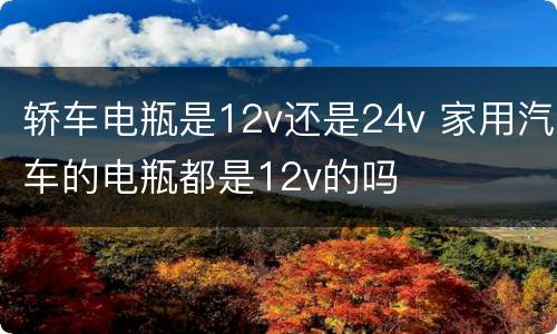 轿车电瓶是12v还是24v 家用汽车的电瓶都是12v的吗