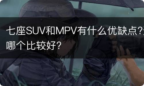 七座SUV和MPV有什么优缺点?选哪个比较好?