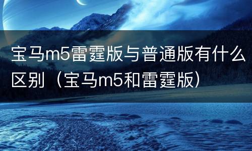 宝马m5雷霆版与普通版有什么区别（宝马m5和雷霆版）