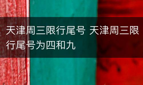 天津周三限行尾号 天津周三限行尾号为四和九