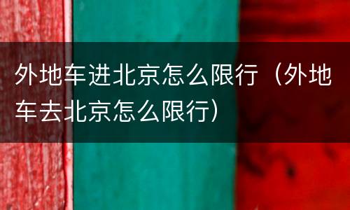 外地车进北京怎么限行（外地车去北京怎么限行）