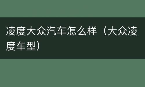 凌度大众汽车怎么样（大众凌度车型）