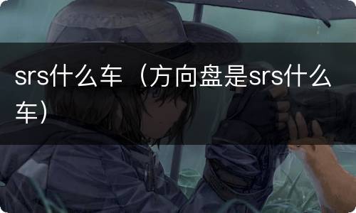 srs什么车（方向盘是srs什么车）