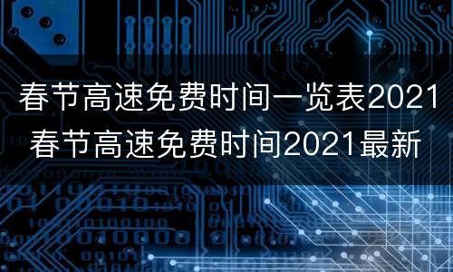 春节高速免费时间一览表2021 春节高速免费时间2021最新