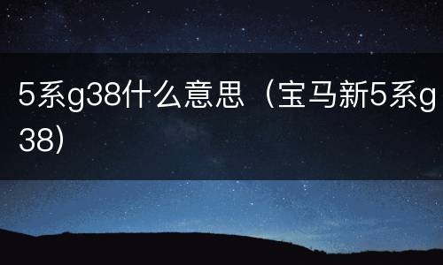 5系g38什么意思（宝马新5系g38）