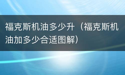 福克斯机油多少升（福克斯机油加多少合适图解）