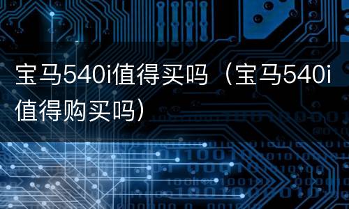 宝马540i值得买吗（宝马540i值得购买吗）