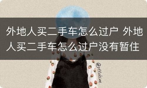 外地人买二手车怎么过户 外地人买二手车怎么过户没有暂住证