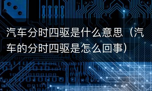 汽车分时四驱是什么意思（汽车的分时四驱是怎么回事）