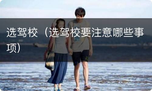 选驾校（选驾校要注意哪些事项）