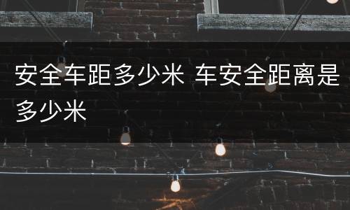 安全车距多少米 车安全距离是多少米