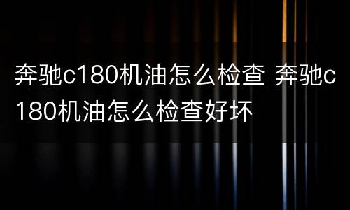 奔驰c180机油怎么检查 奔驰c180机油怎么检查好坏