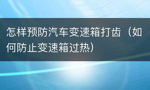 怎样预防汽车变速箱打齿（如何防止变速箱过热）