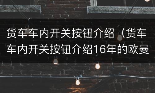 货车车内开关按钮介绍（货车车内开关按钮介绍16年的欧曼前四后八）