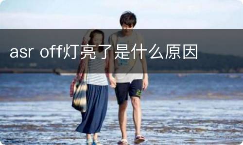 asr off灯亮了是什么原因