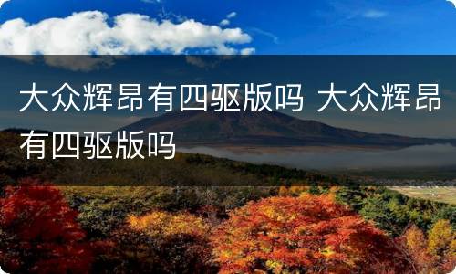 大众辉昂有四驱版吗 大众辉昂有四驱版吗
