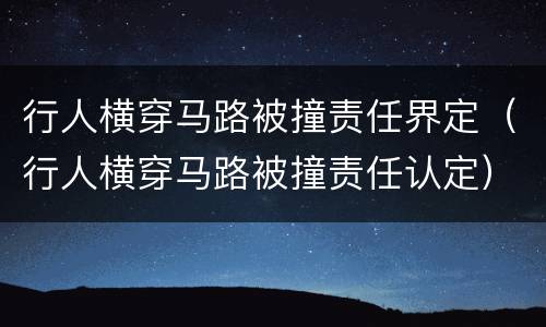 行人横穿马路被撞责任界定（行人横穿马路被撞责任认定）