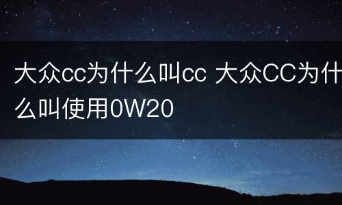 大众cc为什么叫cc 大众CC为什么叫使用0W20