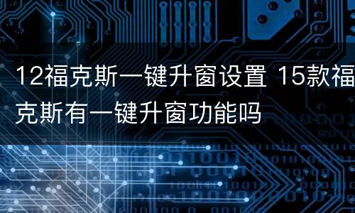 12福克斯一键升窗设置 15款福克斯有一键升窗功能吗