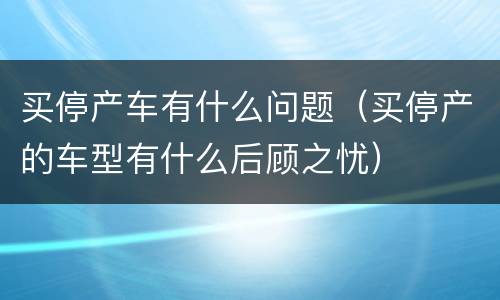 买停产车有什么问题（买停产的车型有什么后顾之忧）