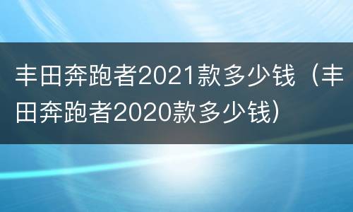 丰田奔跑者2021款多少钱（丰田奔跑者2020款多少钱）