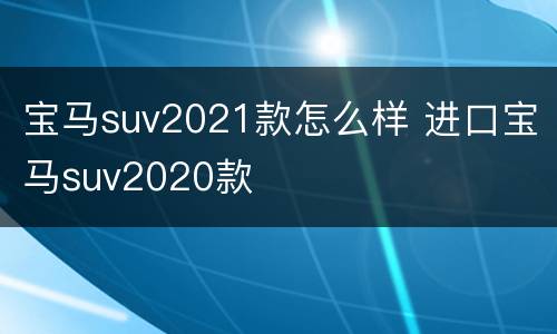 宝马suv2021款怎么样 进口宝马suv2020款