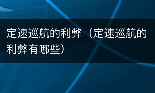 定速巡航的利弊（定速巡航的利弊有哪些）