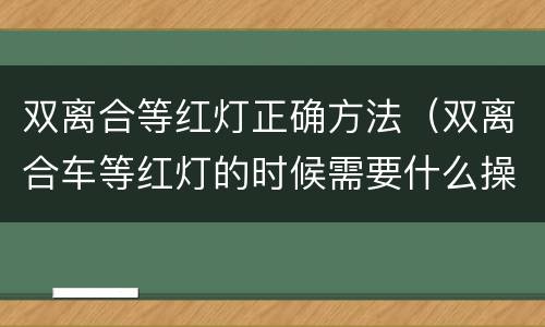 双离合等红灯正确方法（双离合车等红灯的时候需要什么操作）