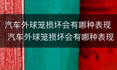 汽车外球笼损坏会有哪种表现 汽车外球笼损坏会有哪种表现呢