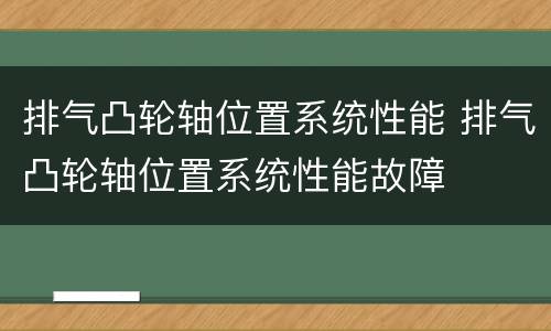 排气凸轮轴位置系统性能 排气凸轮轴位置系统性能故障