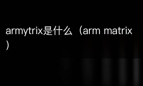 armytrix是什么（arm matrix）