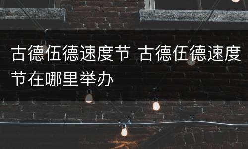 古德伍德速度节 古德伍德速度节在哪里举办