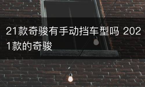 21款奇骏有手动挡车型吗 2021款的奇骏
