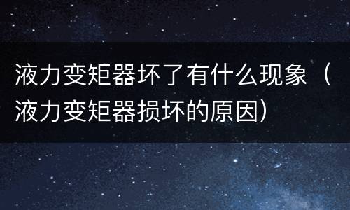 液力变矩器坏了有什么现象（液力变矩器损坏的原因）