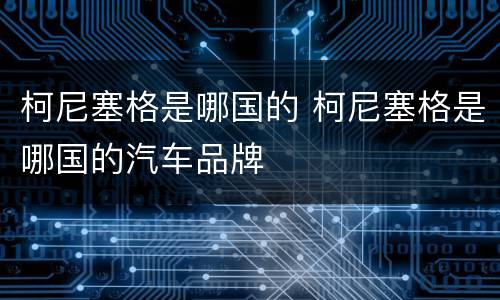 柯尼塞格是哪国的 柯尼塞格是哪国的汽车品牌