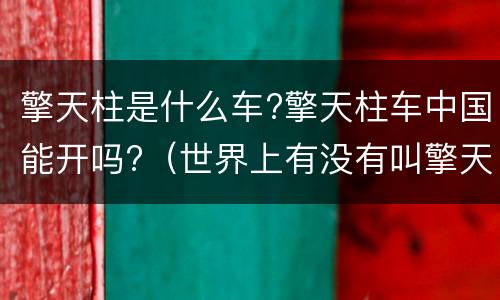 擎天柱是什么车?擎天柱车中国能开吗?（世界上有没有叫擎天柱的车）