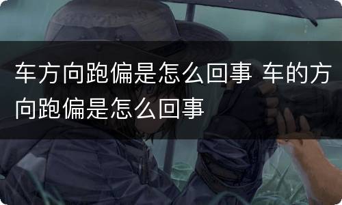 车方向跑偏是怎么回事 车的方向跑偏是怎么回事