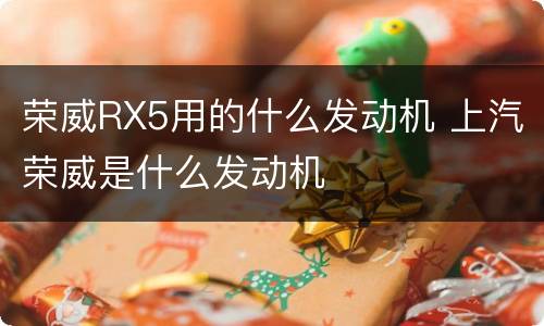 荣威RX5用的什么发动机 上汽荣威是什么发动机