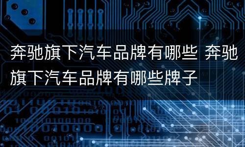 奔驰旗下汽车品牌有哪些 奔驰旗下汽车品牌有哪些牌子