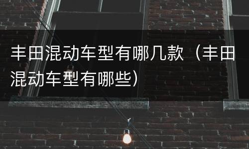丰田混动车型有哪几款（丰田混动车型有哪些）
