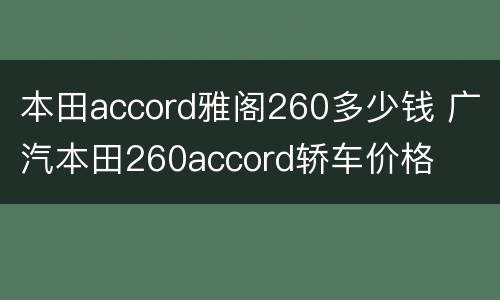 本田accord雅阁260多少钱 广汽本田260accord轿车价格