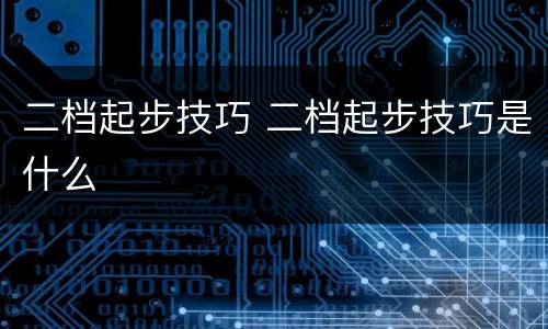 二档起步技巧 二档起步技巧是什么