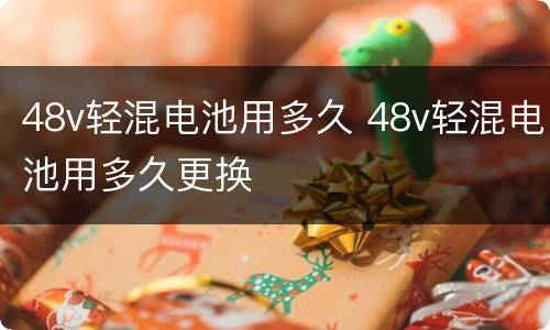 48v轻混电池用多久 48v轻混电池用多久更换