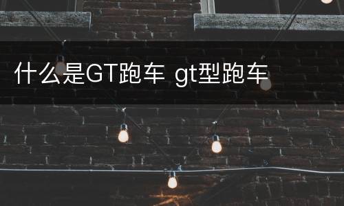 什么是GT跑车 gt型跑车