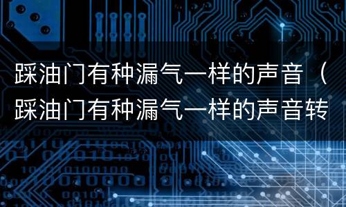 踩油门有种漏气一样的声音（踩油门有种漏气一样的声音转速上不去）