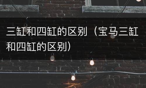 三缸和四缸的区别（宝马三缸和四缸的区别）
