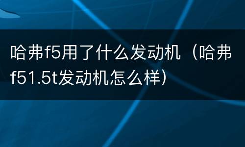 哈弗f5用了什么发动机（哈弗f51.5t发动机怎么样）