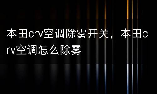 本田crv空调除雾开关，本田crv空调怎么除雾
