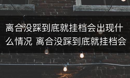 离合没踩到底就挂档会出现什么情况 离合没踩到底就挂档会出现什么情况就一两次