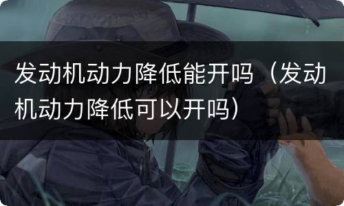发动机动力降低能开吗（发动机动力降低可以开吗）